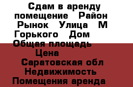 Сдам в аренду помещение › Район ­ Рынок › Улица ­ М. Горького › Дом ­ 42 › Общая площадь ­ 12 › Цена ­ 6 500 - Саратовская обл. Недвижимость » Помещения аренда   
